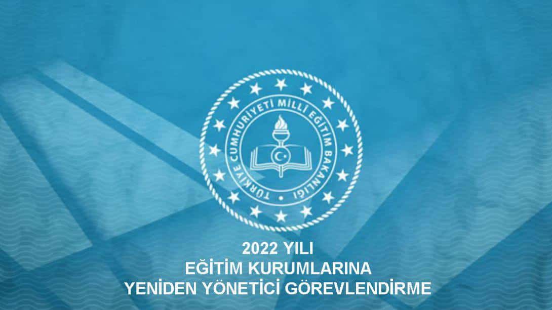 2022 Yılı Eğitim Kurumlarına (Yeniden) Yönetici Görevlendirmeleri