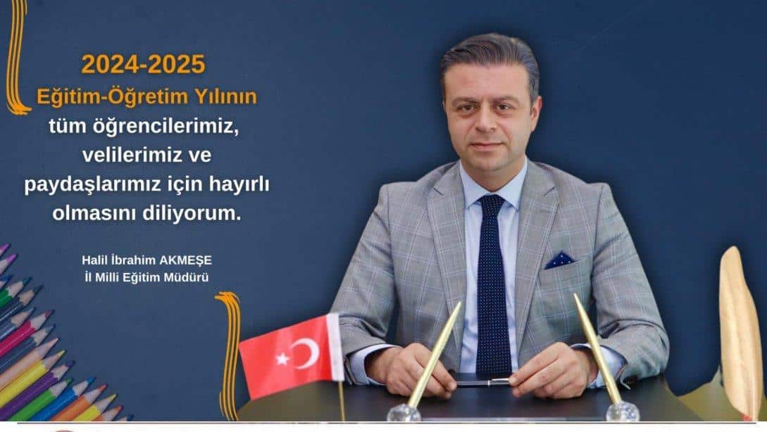 İL MİLLİ EĞİTİM MÜDÜRÜMÜZ HALİL İBRAHİM AKMEŞE'NİN YENİ EĞİTİM ÖĞRETİM YILI MESAJI